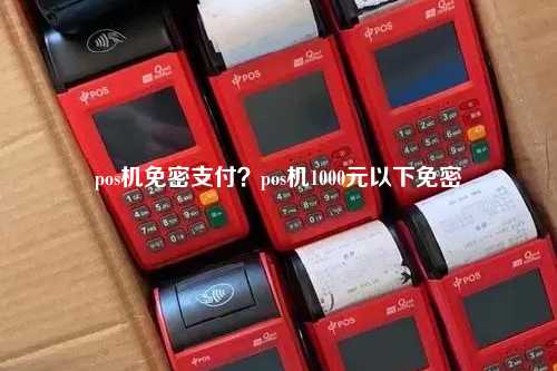 pos机免密支付？pos机1000元以下免密