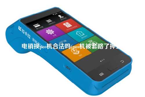 电销换pos机合法吗(pos机被套路了押金)
