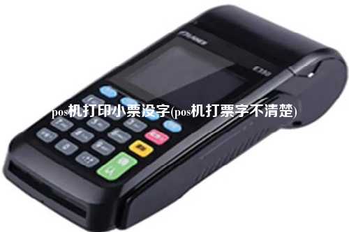 pos机打印小票没字(pos机打票字不清楚)