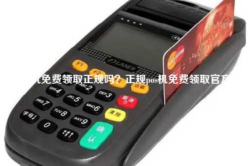 pos机免费领取正规吗？正规pos机免费领取官方