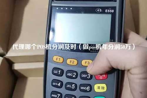 代理哪个POS机分润及时（做pos机年分润50万）
