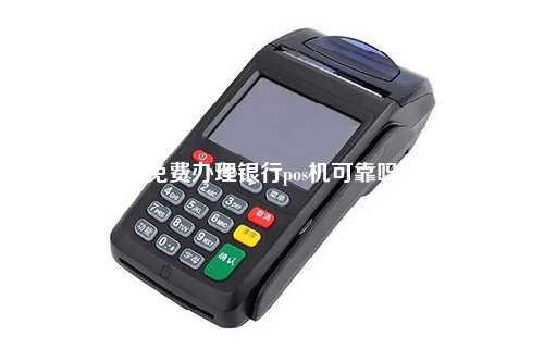 免费办理银行pos机可靠吗
