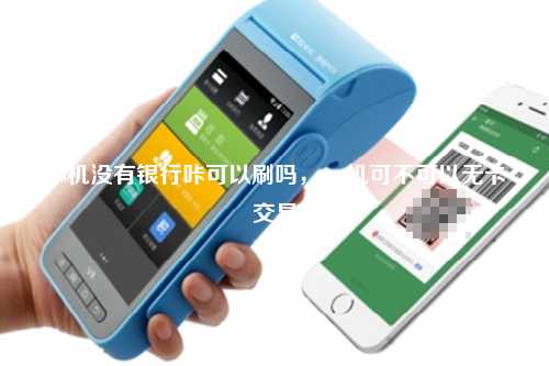 pos机没有银行咔可以刷吗，pos机可不可以无卡交易
