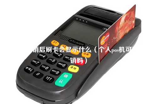 pos机注销后刷卡会显示什么（个人pos机可以注销吗）
