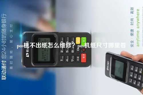 pos机不出纸怎么维修？pos机纸尺寸哪里看