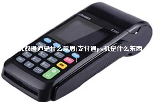 pos机双通道是什么意思(支付通pos机是什么东西)
