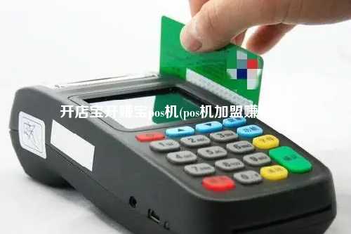 开店宝开赚宝pos机(pos机加盟赚钱吗)