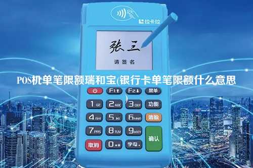 POS机单笔限额瑞和宝(银行卡单笔限额什么意思)