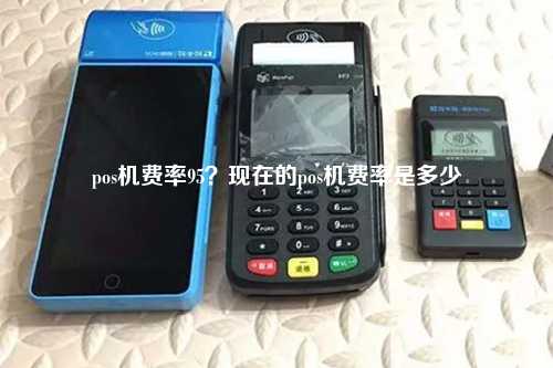 pos机费率95？现在的pos机费率是多少