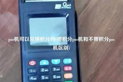 pos机可以兑换积分吗(带积分pos机和不带积分pos机区别)