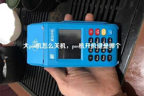 大pos机怎么关机，pos机开机键是哪个