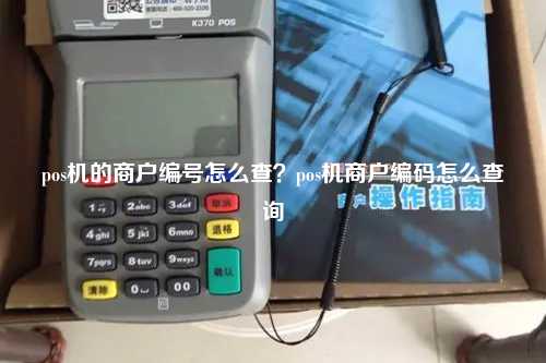 pos机的商户编号怎么查？pos机商户编码怎么查询
