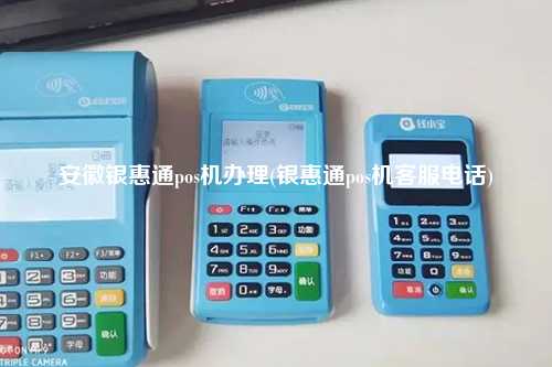 安徽银惠通pos机办理(银惠通pos机客服电话)