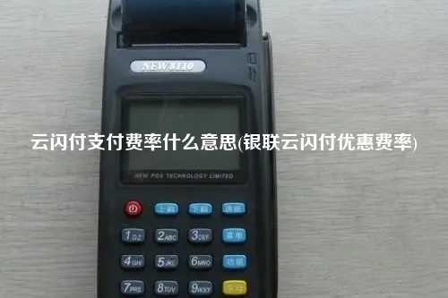 云闪付支付费率什么意思(银联云闪付优惠费率)