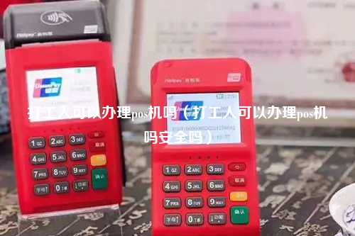 打工人可以办理pos机吗（打工人可以办理pos机吗安全吗）