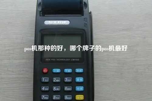 pos机那种的好，哪个牌子的pos机最好
