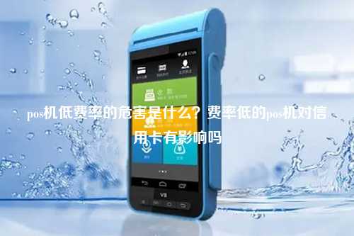 pos机低费率的危害是什么？费率低的pos机对信用卡有影响吗