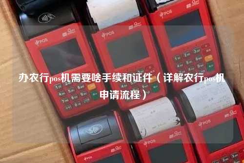 办农行pos机需要啥手续和证件（详解农行pos机申请流程）