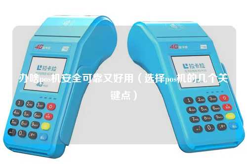 办啥pos机安全可靠又好用（选择pos机的几个关键点）