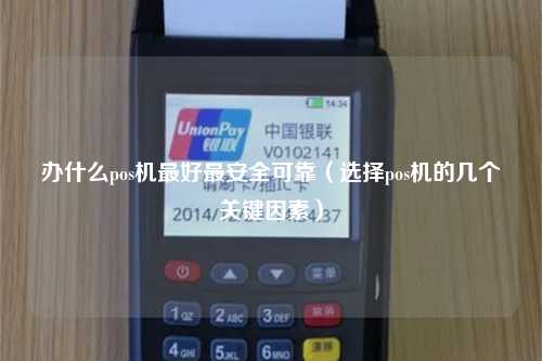 办什么pos机最好最安全可靠（选择pos机的几个关键因素）