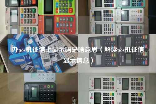 办pos机征信上显示吗是啥意思（解读pos机征信显示信息）