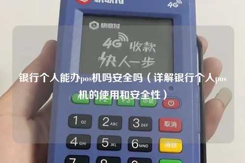 银行个人能办pos机吗安全吗（详解银行个人pos机的使用和安全性）