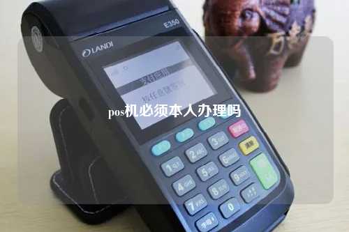 pos机必须本人办理吗