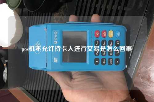 pos机不允许持卡人进行交易是怎么回事