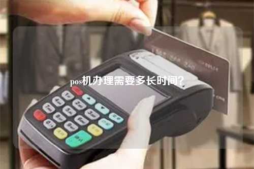 pos机办理需要多长时间？