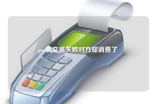 pos机交易失败对方却消费了