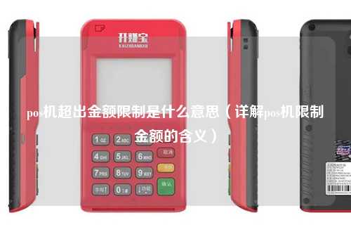 pos机超出金额限制是什么意思（详解pos机限制金额的含义）
