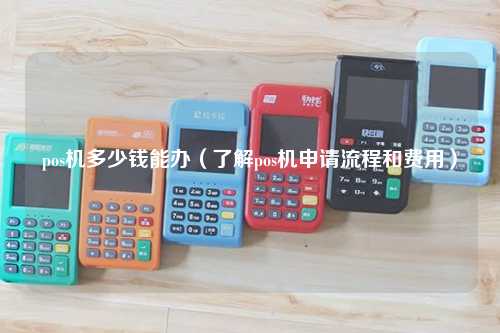 pos机多少钱能办（了解pos机申请流程和费用）