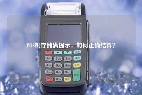 POS机存储满提示，如何正确结算？