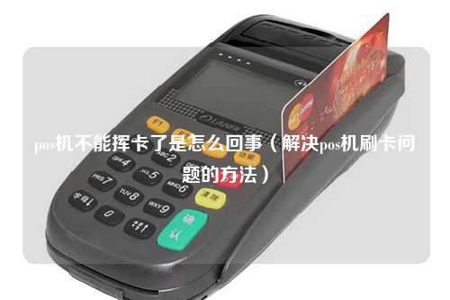 pos机不能挥卡了是怎么回事（解决pos机刷卡问题的方法）