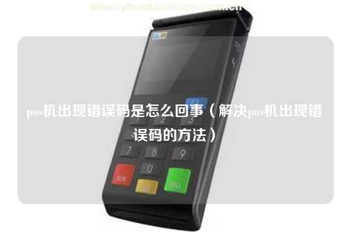 pos机出现错误码是怎么回事（解决pos机出现错误码的方法）