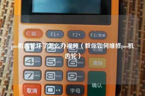 pos机齿轮坏了怎么办视频（教你如何维修pos机齿轮）