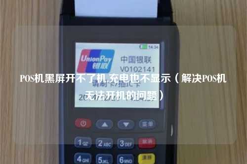 POS机黑屏开不了机,充电也不显示（解决POS机无法开机的问题）
