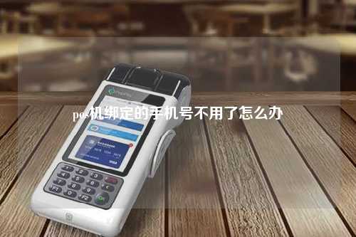 pos机绑定的手机号不用了怎么办
