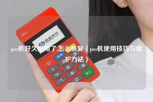 pos机好久没用了,怎么恢复（pos机使用技巧与维护方法）