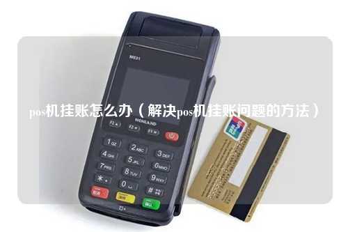 pos机挂账怎么办（解决pos机挂账问题的方法）