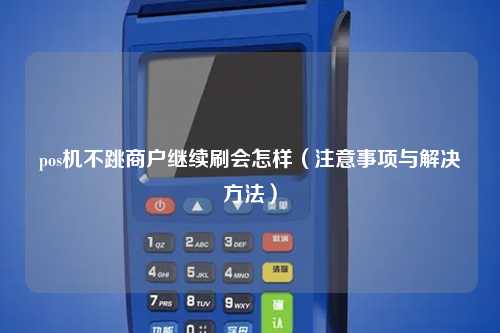 pos机不跳商户继续刷会怎样（注意事项与解决方法）
