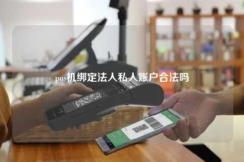 pos机绑定法人私人账户合法吗