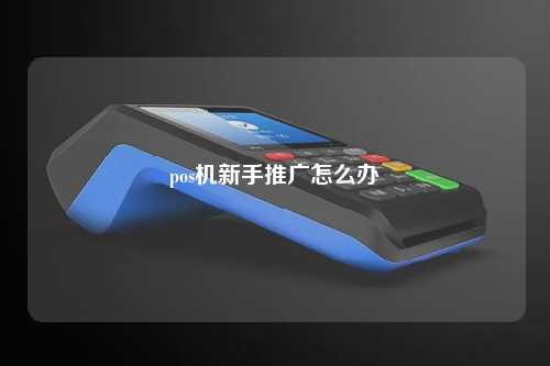 pos机新手推广怎么办