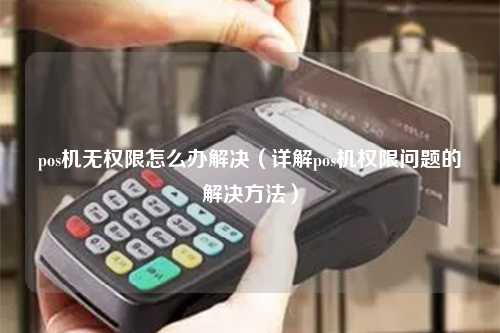 pos机无权限怎么办解决（详解pos机权限问题的解决方法）