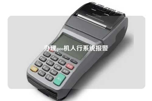 办理pos机人行系统报警