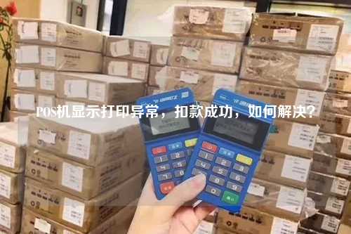 POS机显示打印异常，扣款成功，如何解决？