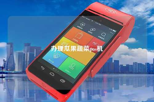 办理瓜果蔬菜pos机