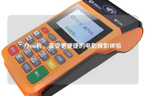 办pos机，享受更便捷的电影观影体验