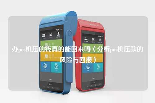 办pos机压的钱真的能回来吗（分析pos机压款的风险与回报）