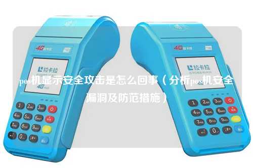 pos机显示安全攻击是怎么回事（分析pos机安全漏洞及防范措施）